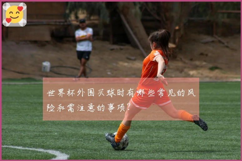 世界杯外围买球时有哪些常见的风险和需注意的事项？