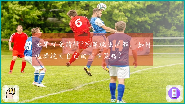 世界杯竞猜APP冠军玩法详解，如何选择适合自己的下注策略？