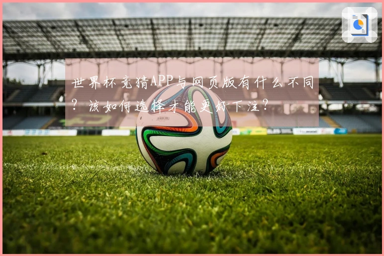 世界杯竞猜APP与网页版有什么不同？该如何选择才能更好下注？