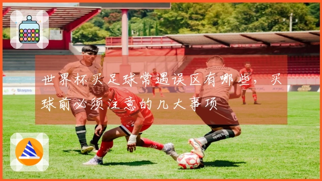 世界杯买足球常遇误区有哪些，买球前必须注意的几大事项