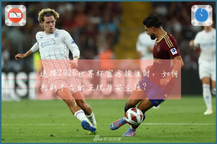 选择2026世界杯官方投注时,如何判断平台的正规与安全性?