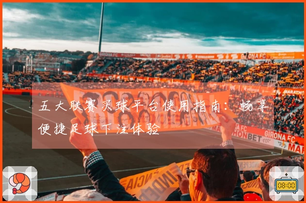 五大联赛买球平台使用指南:畅享便捷足球下注体验