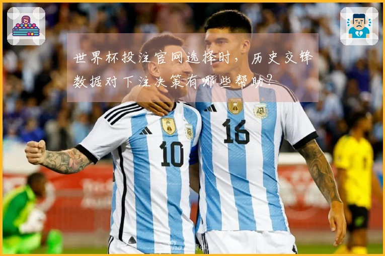 世界杯投注官网选择时，历史交锋数据对下注决策有哪些帮助？