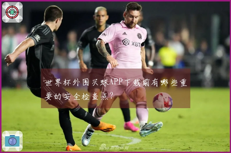 世界杯外围买球APP下载前有哪些重要的安全检查点？