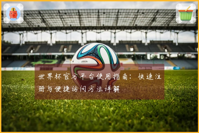 世界杯官方平台使用指南：快速注册与便捷访问方法详解