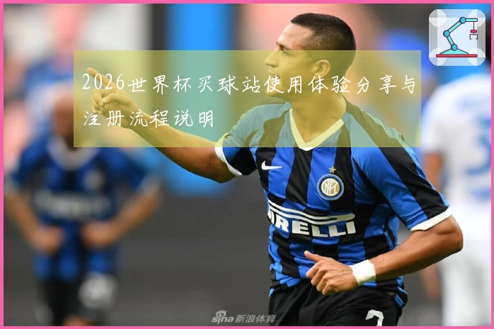 2026世界杯买球站使用体验分享与注册流程说明
