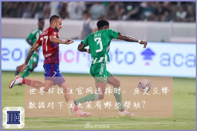 世界杯投注官网选择时，历史交锋数据对下注决策有哪些帮助？