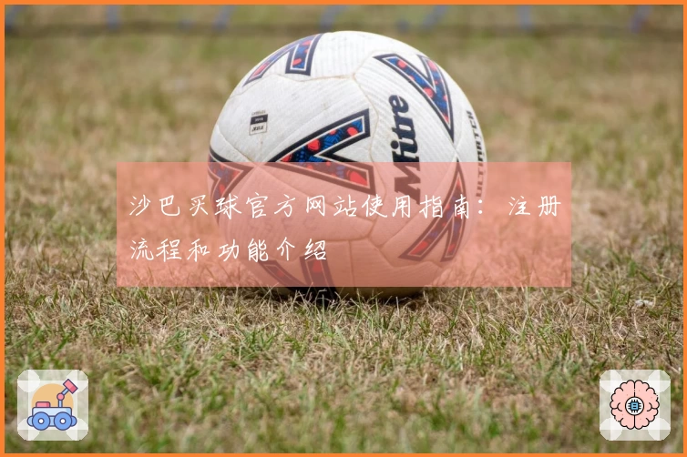 沙巴买球官方网站使用指南：注册流程和功能介绍