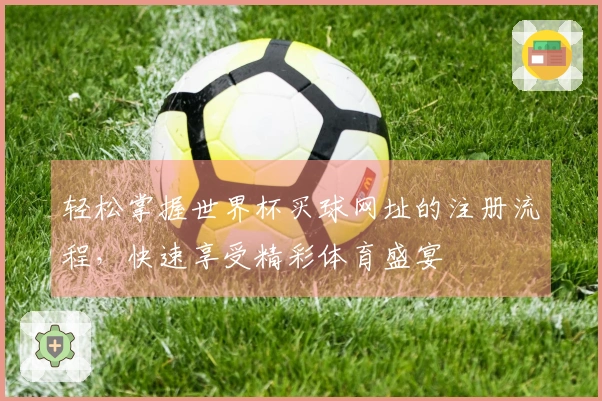 轻松掌握世界杯买球网址的注册流程，快速享受精彩体育盛宴