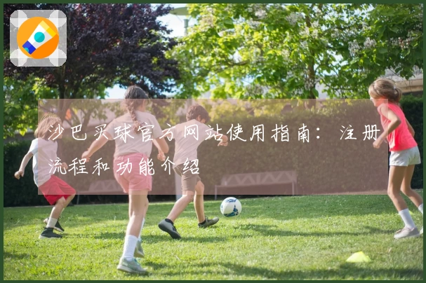 沙巴买球官方网站使用指南：注册流程和功能介绍