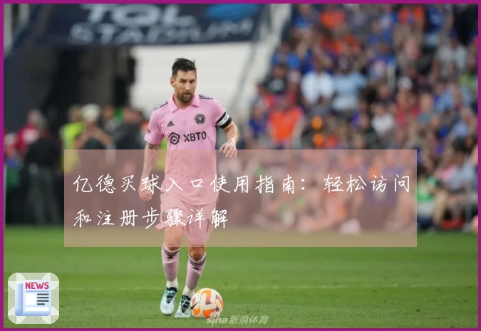 亿德买球入口使用指南：轻松访问和注册步骤详解