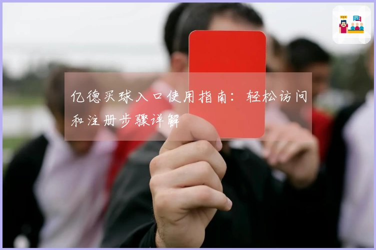 亿德买球入口使用指南：轻松访问和注册步骤详解