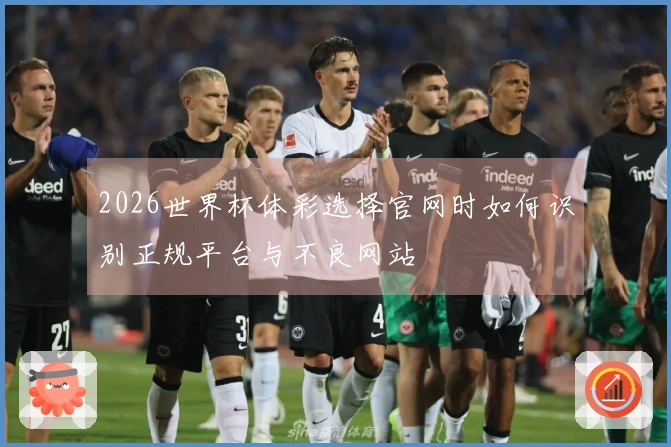 2026世界杯体彩选择官网时如何识别正规平台与不良网站
